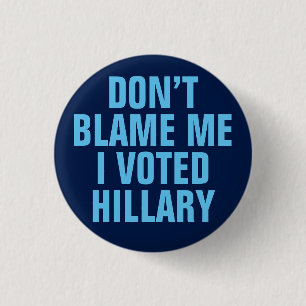 "Don't Blame Me I Voted for Hillary" Button