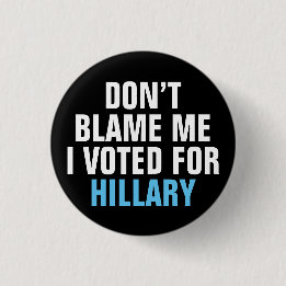 "Don't Blame Me I Voted for Hillary" Button