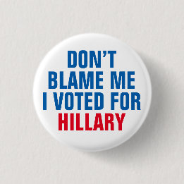 "Don't Blame Me I Voted for Hillary" Button