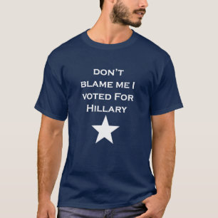 Don't Blame Me I Voted For Hillary T-Shirt