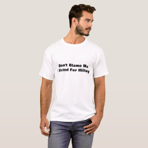 Don't Blame Me I Voted For Hillary T-Shirt