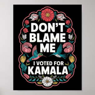 Dont Blame Me I Voted For Kamala I Voted For Her A Poster