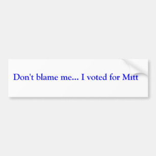 Don't blame me... I voted for Mitt Bumper Sticker