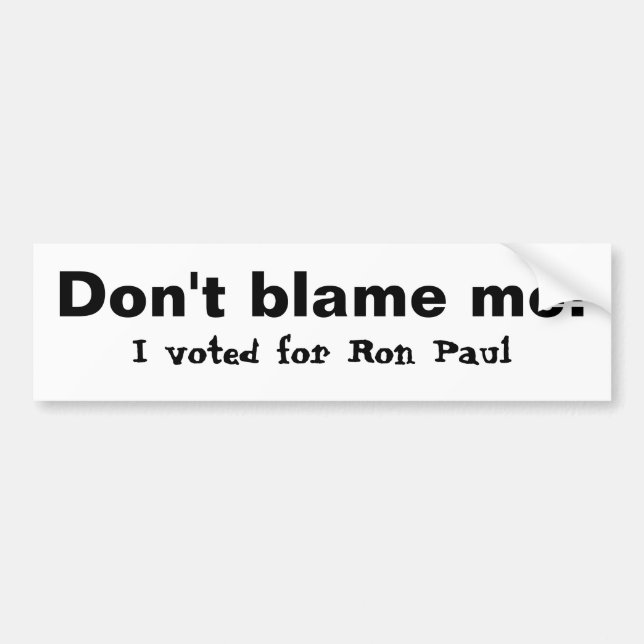 Don't blame me!, I voted for Ron Paul Bumper Sticker (Front)