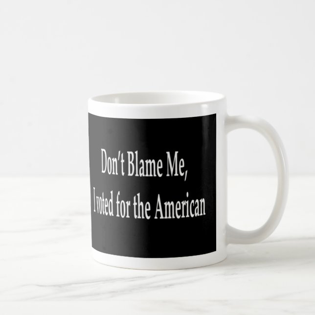 Don't blame me I voted for the American  Mug (Right)