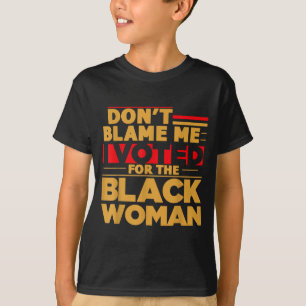 Don't Blame Me I Voted For The Black Woman  T-Shirt