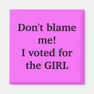 Don't blame me!I voted for the GIRL Magnet