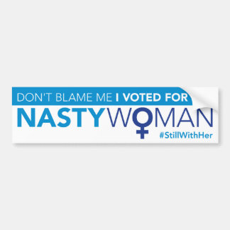 Don't Blame Me, I Voted for the Nasty Woman Bumper Sticker
