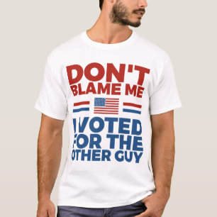 Don't blame me I voted for the other guy T-Shirt