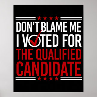 Don't Blame Me I Voted For The Qualified Candidate Poster