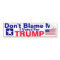 Don't Blame me I voted for Trump