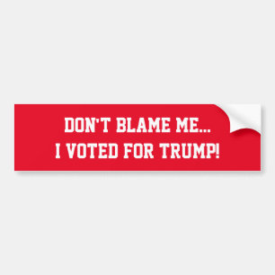 Don't Blame Me...I Voted For Trump! Bumper Sticker