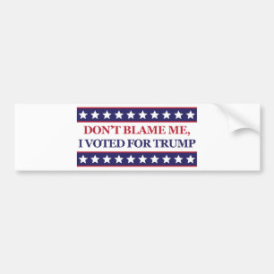 Don't blame me I voted for Trump Bumper Sticker