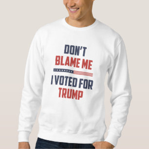 Don't Blame Me I Voted For Trump Sweatshirt