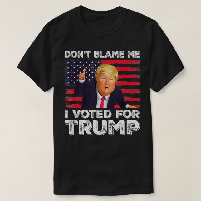 Don't Blame Me I Voted For Trump  T-Shirt (Design Front)