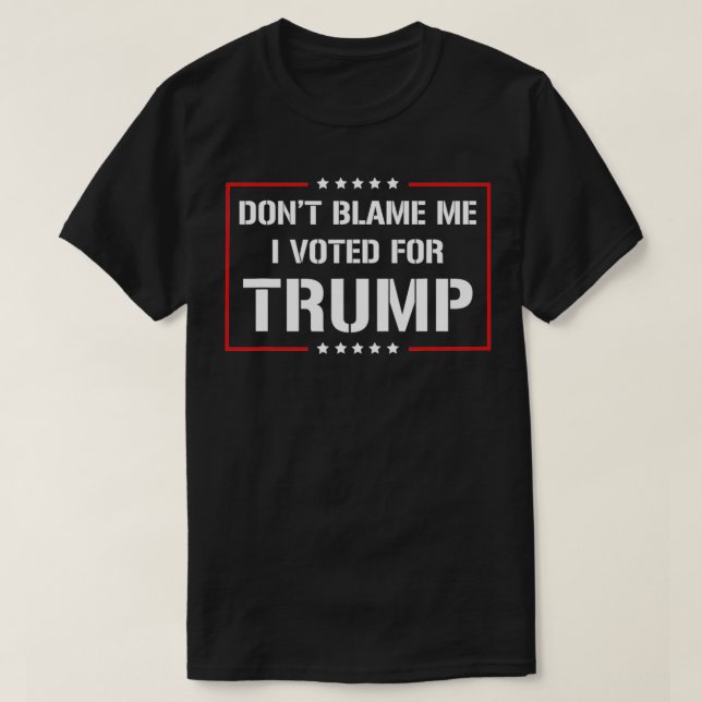Don't Blame Me I Voted For Trump  T-Shirt (Design Front)