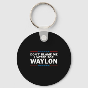 Dont Blame Me I Voted For Waylon Keychain