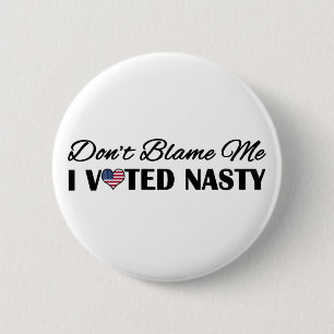 Don't Blame Me, I Voted Nasty 2 Inch Round Button