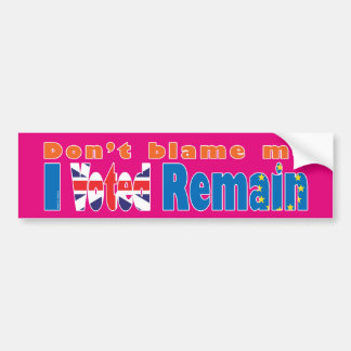 "Don't blame me, I Voted remain" EU referendum Bumper Sticker