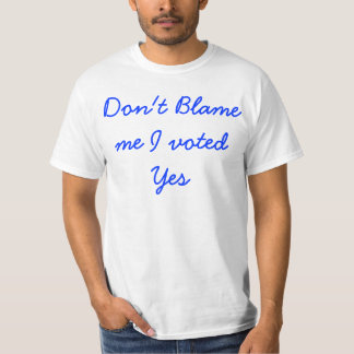 Don't blame me I voted yes T shirt
