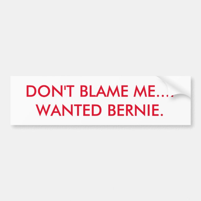 DON'T BLAME ME...I WANTED BERNIE. BUMPER STICKER (Front)