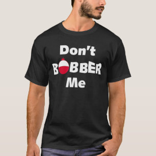 Don't Bobber Me  Fish Bobbers  Fishing Matching T-Shirt