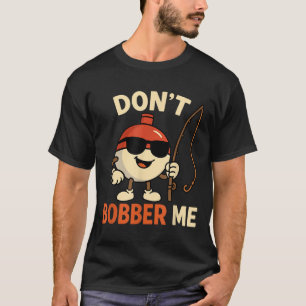 Don't Bobber Me Funny Fishing Bobber Quote  T-Shirt
