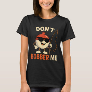 Don't Bobber Me Funny Fishing Bobber Quote  T-Shirt