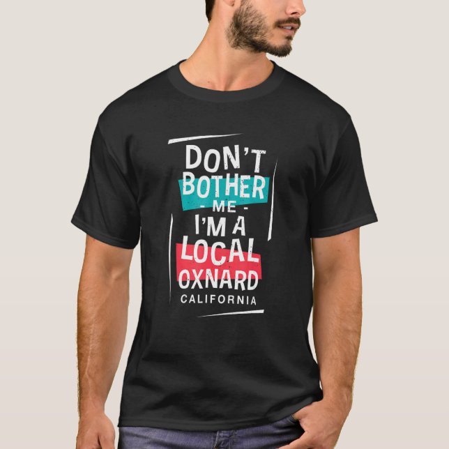 Don't Bother Me I'm A Local Oxnard Vacation  Trip  T-Shirt (Front)