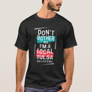 Don't Bother Me I'm A Local Tulsa Vacation  Trip H T-Shirt