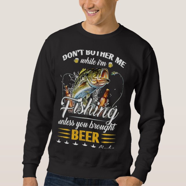 Don'T Bother Me While I'M Fishing Unless You Broug Sweatshirt (Front)