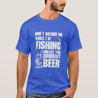 Dont Bother Me While Im Fishing Unless You Brought T-Shirt