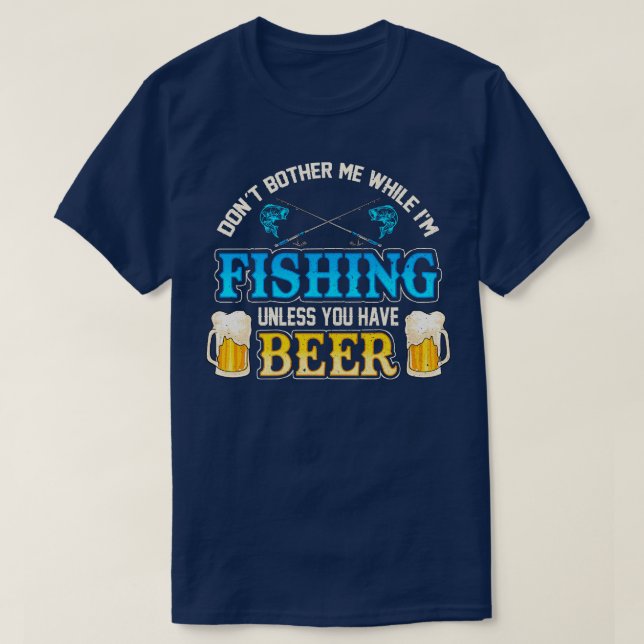 Dont Bother Me While Im Fishing Unless You Have Be T-Shirt (Design Front)