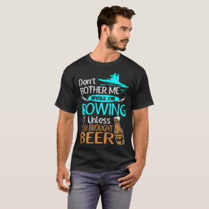 Dont Bother While Rowing Unless Brought Beer Shirt