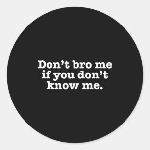 Dont Bro Me If You Dont Know Me  Classic Round Sticker