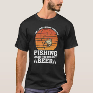 Don't Brother Me While Fishing Unless Brought Beer T-Shirt