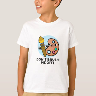 Don't Brush Me Off Funny Art Pun  T-Shirt