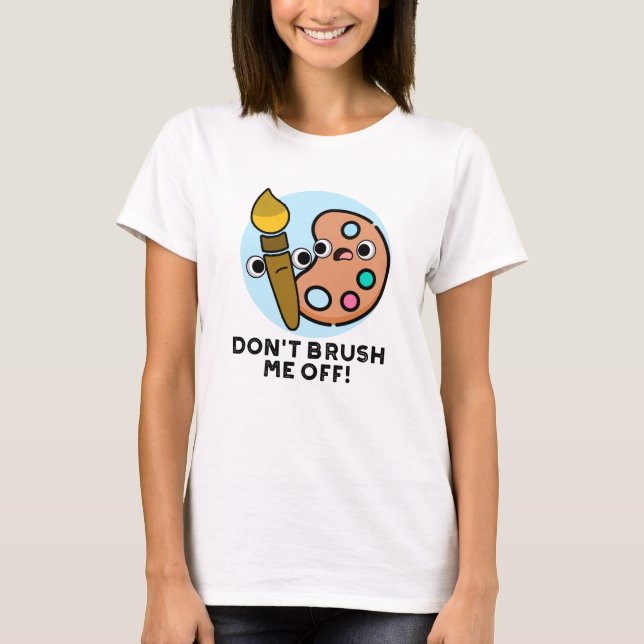 Don't Brush Me Off Funny Art Pun  T-Shirt (Front)