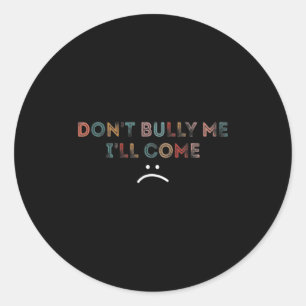 Dont Bully Me Ill Come _1 Classic Round Sticker