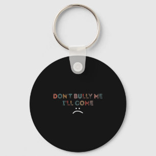 Dont Bully Me Ill Come _1  Keychain