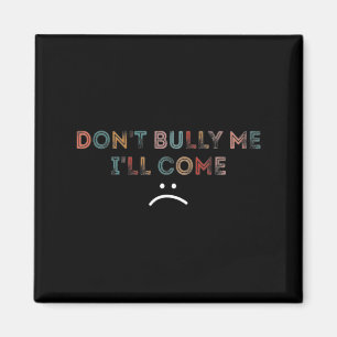 Dont Bully Me Ill Come _1 Magnet