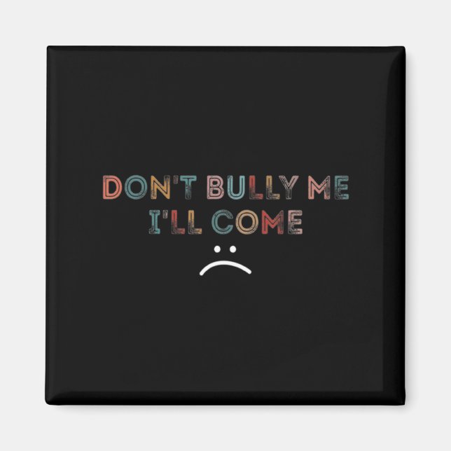 Dont Bully Me Ill Come _1  Magnet (Front)