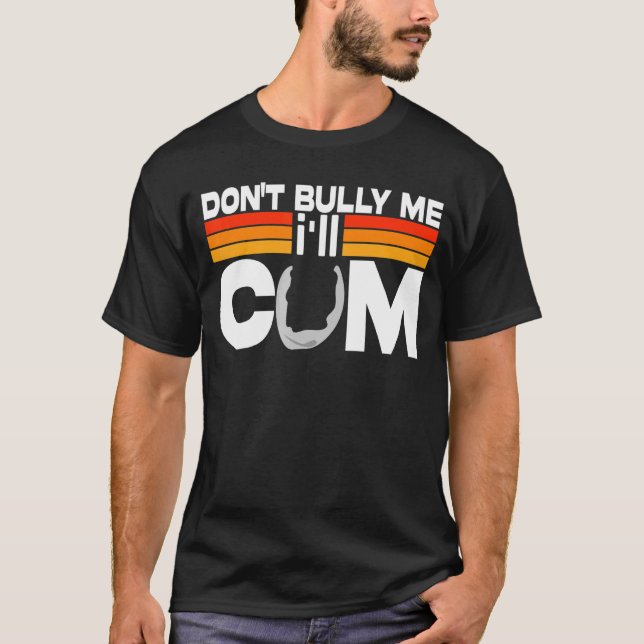 Don't Bully Me I'll Come T-Shirt (Front)