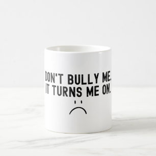 Don't Bully Me It Turns Me On Coffee Mug