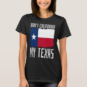 Don't California My Texas Patriotic State Texians T-Shirt