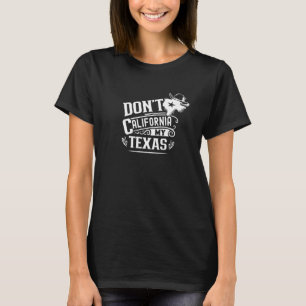 Don't California My Texas Sayings Patriotic Texan  T-Shirt