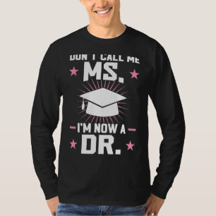 Don't Call Me Ms I'm Now A Dr Doctorate Degree T-Shirt
