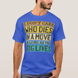 Dont Care Who Dies In Movie Dog Lives Dog Owner Do T-Shirt