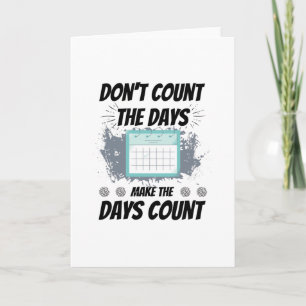 Don't count the days make the days count card