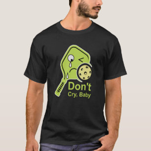 Don't Cry Baby   Pickleball Lime Paddle Crying Din T-Shirt